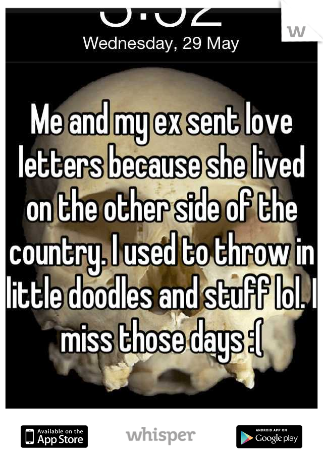 Me and my ex sent love letters because she lived on the other side of the country. I used to throw in little doodles and stuff lol. I miss those days :(