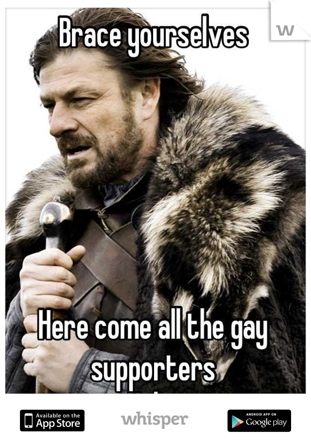Brace yourselves






Here come all the gay supporters 
Haha