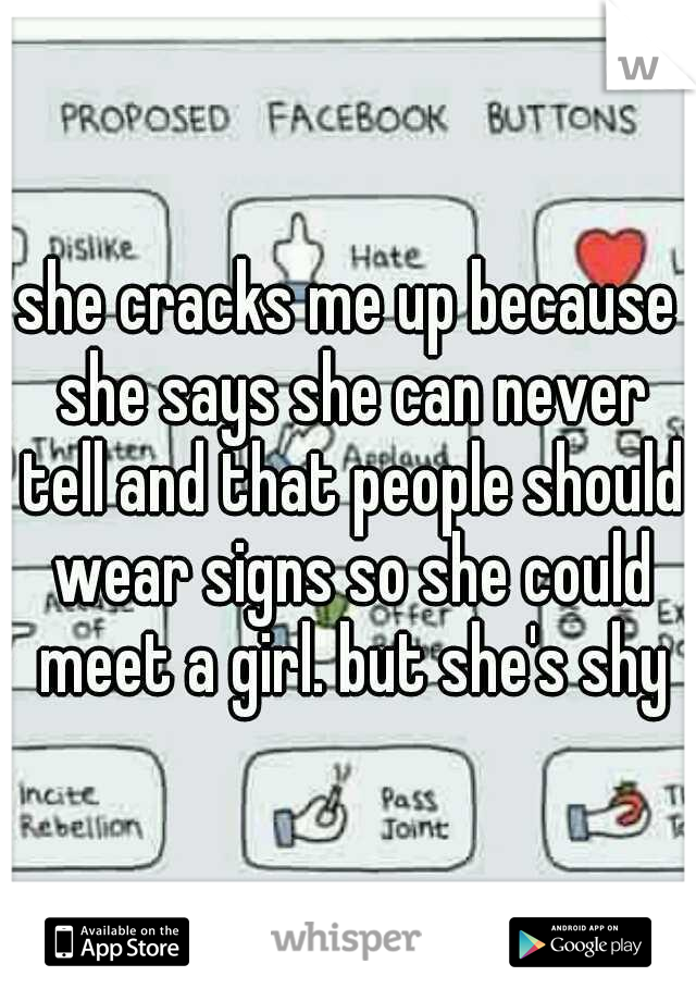 she cracks me up because she says she can never tell and that people should wear signs so she could meet a girl. but she's shy