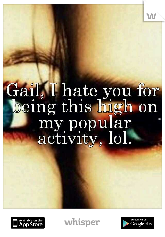 Gail, I hate you for being this high on my popular activity, lol.
