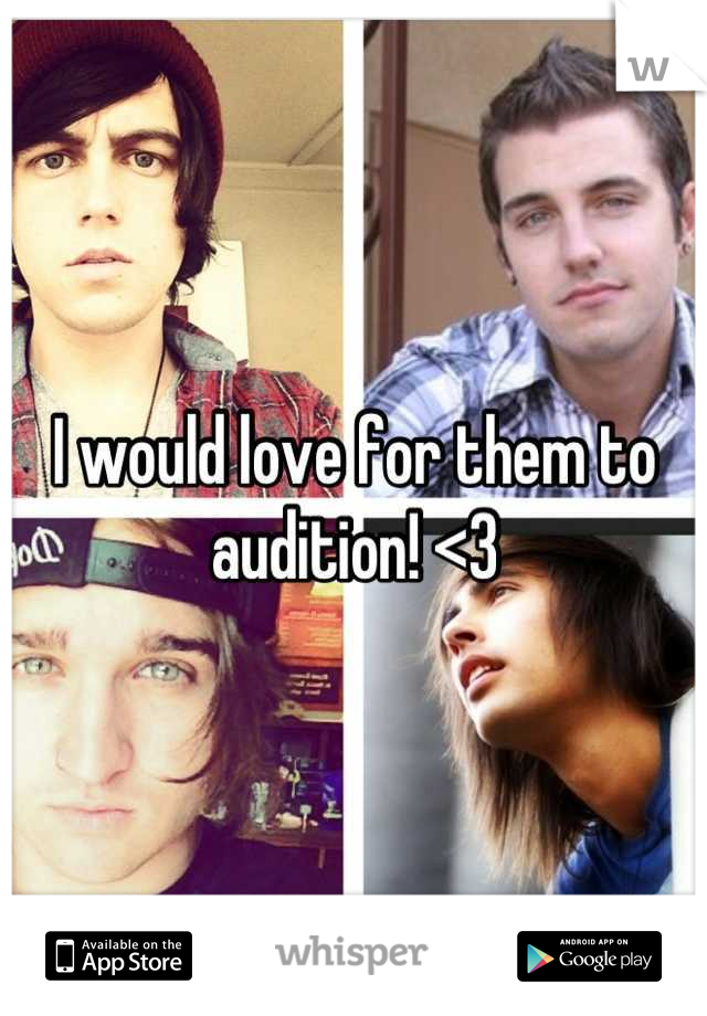 I would love for them to audition! <3