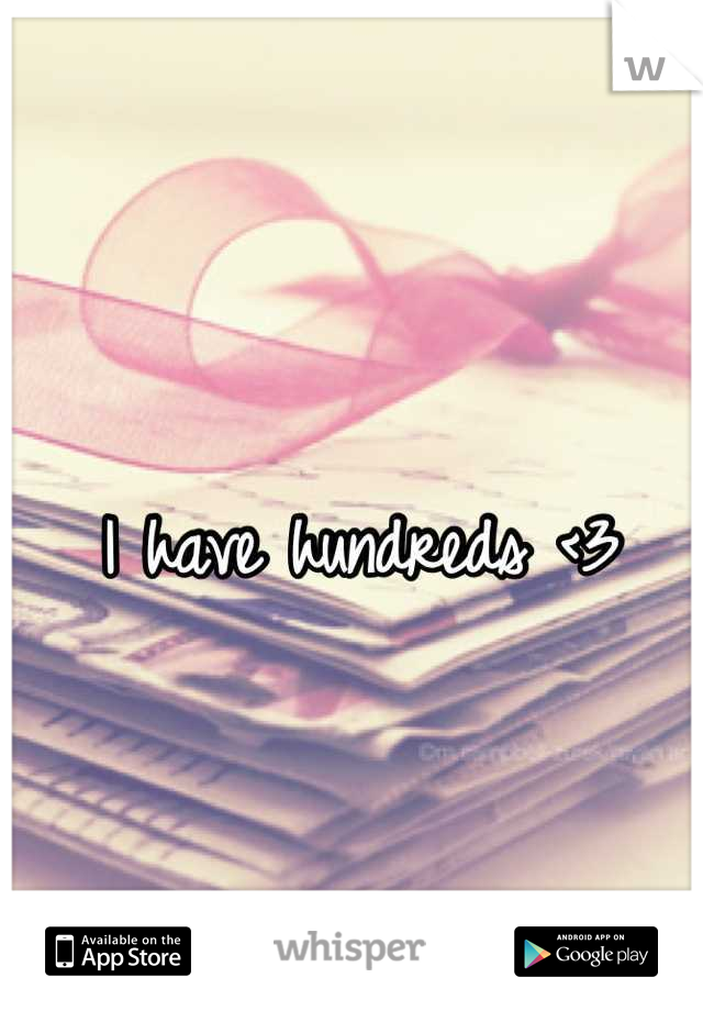 I have hundreds <3