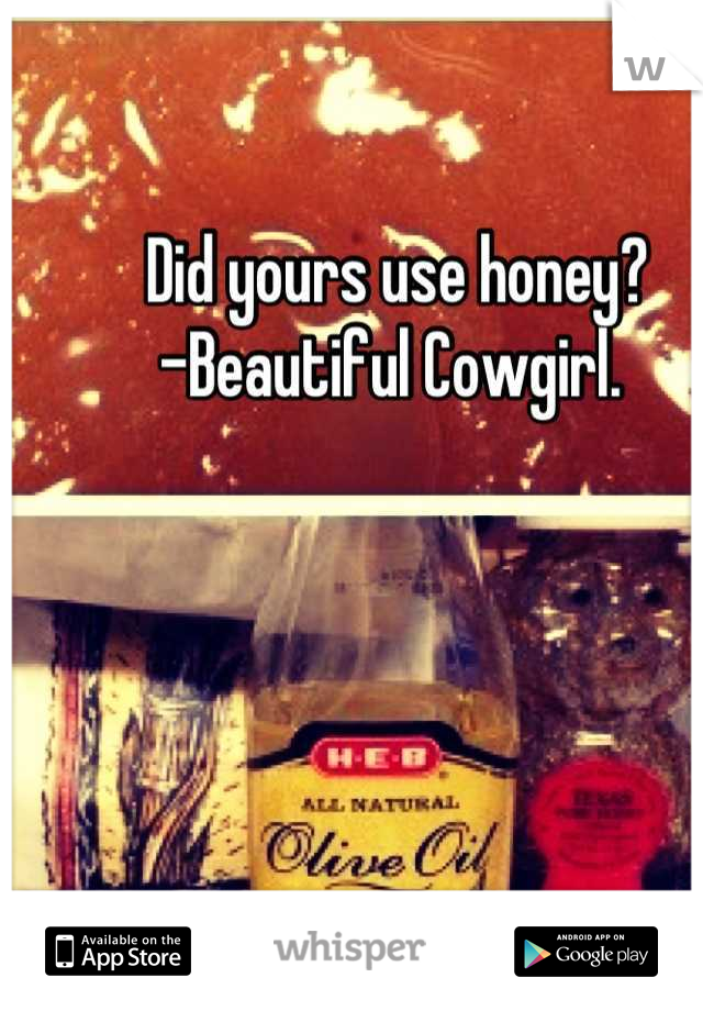 Did yours use honey?
-Beautiful Cowgirl. 
