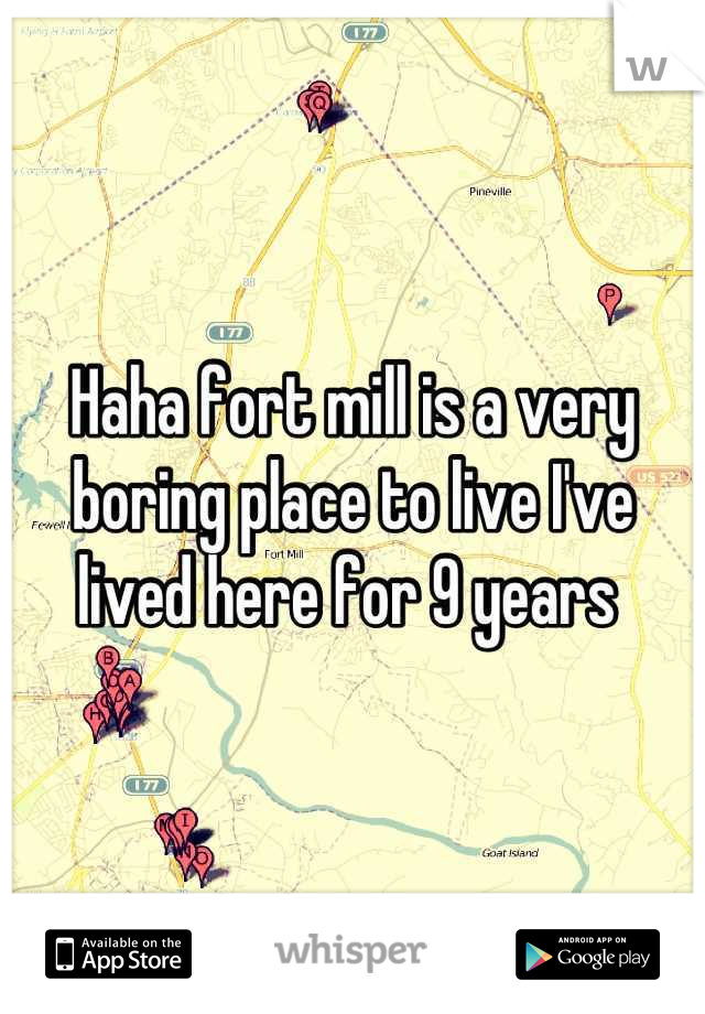 Haha fort mill is a very boring place to live I've lived here for 9 years 