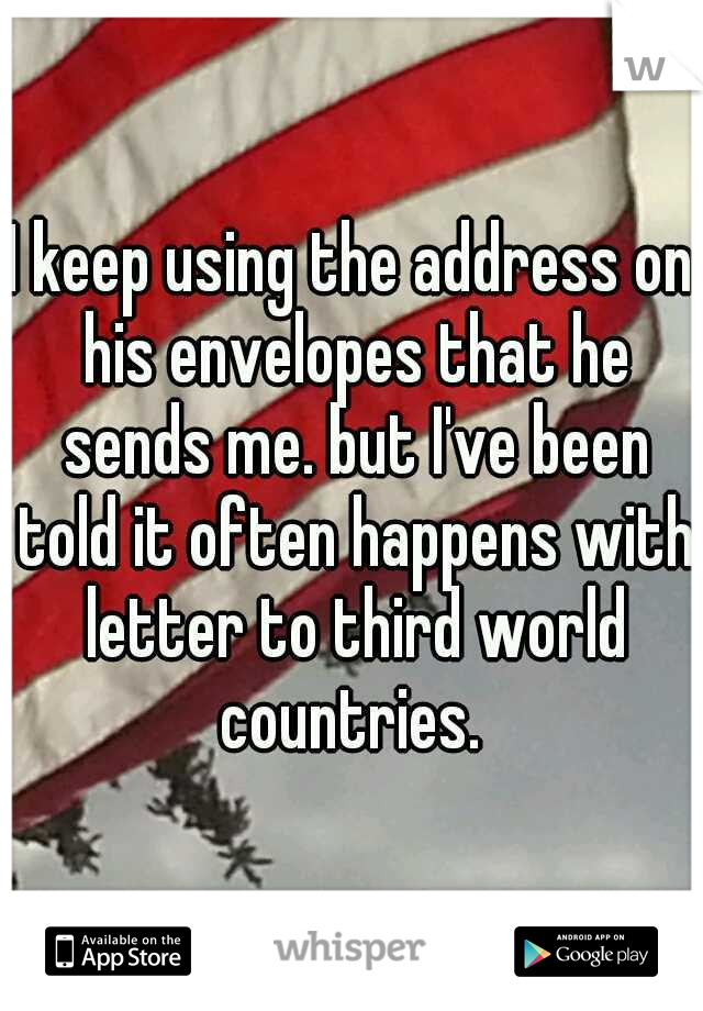 I keep using the address on his envelopes that he sends me. but I've been told it often happens with letter to third world countries. 