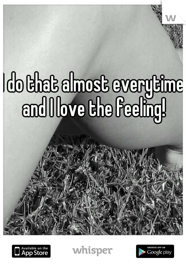 I do that almost everytime and I love the feeling!