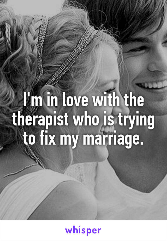I'm in love with the therapist who is trying to fix my marriage.