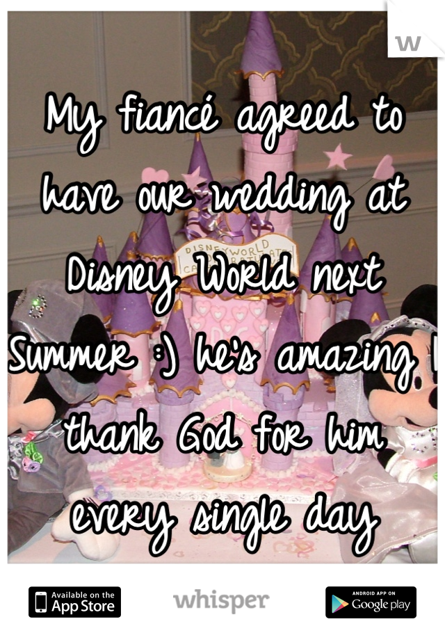 My fiancé agreed to have our wedding at Disney World next Summer :) he's amazing I thank God for him every single day