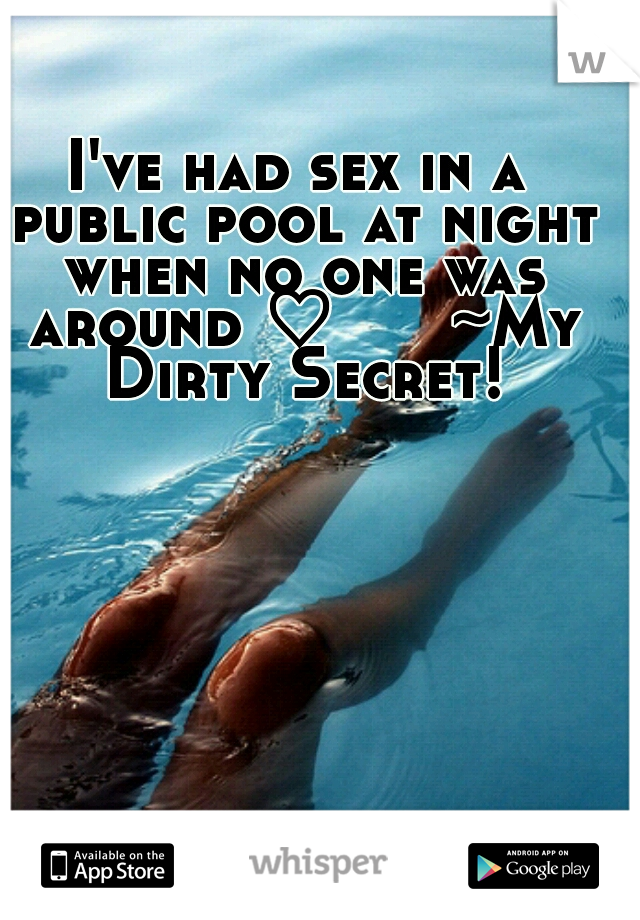 I've had sex in a public pool at night when no one was around ♡ 
    ~My Dirty Secret!