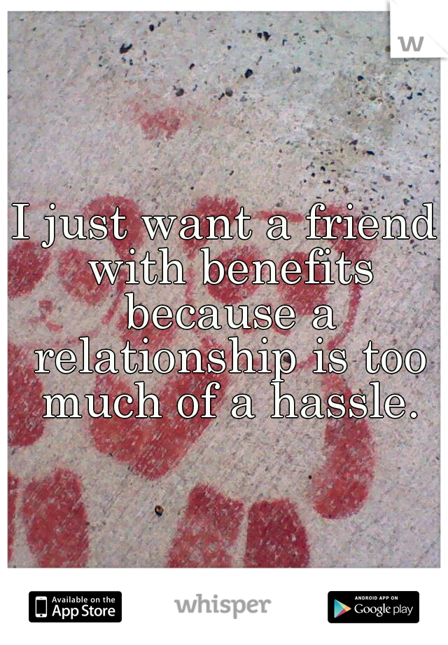 I just want a friend with benefits because a relationship is too much of a hassle.