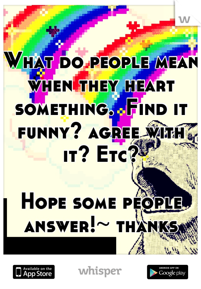 What do people mean when they heart something.  Find it funny? agree with it? Etc?

Hope some people answer!~ thanks