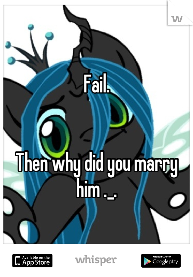 Fail. 


Then why did you marry him ._.