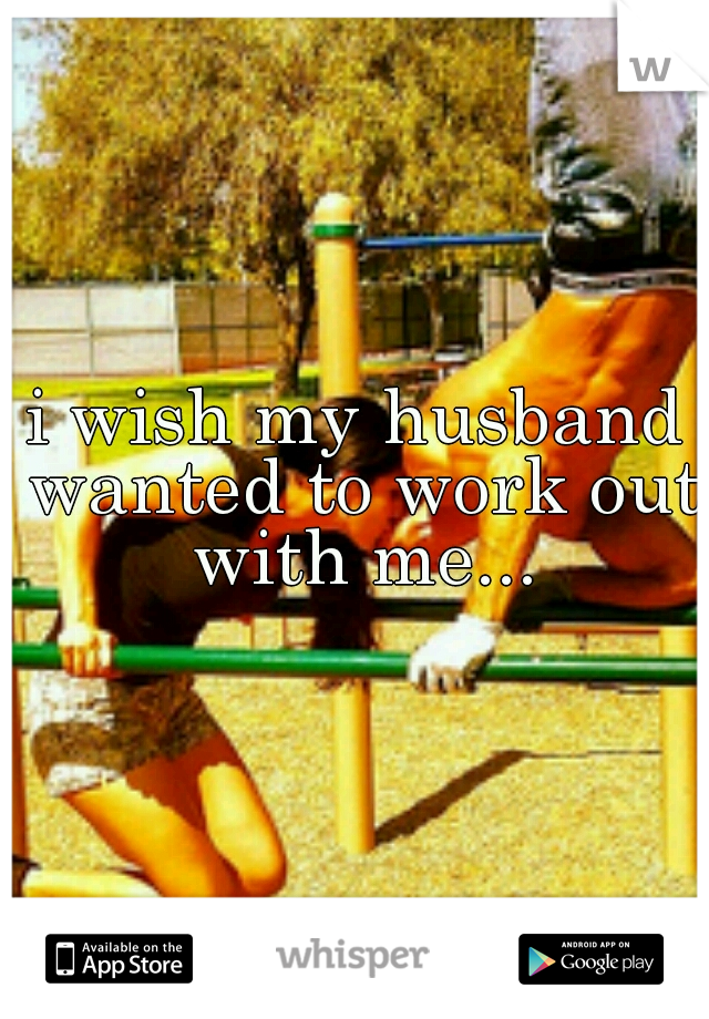 i wish my husband wanted to work out with me...