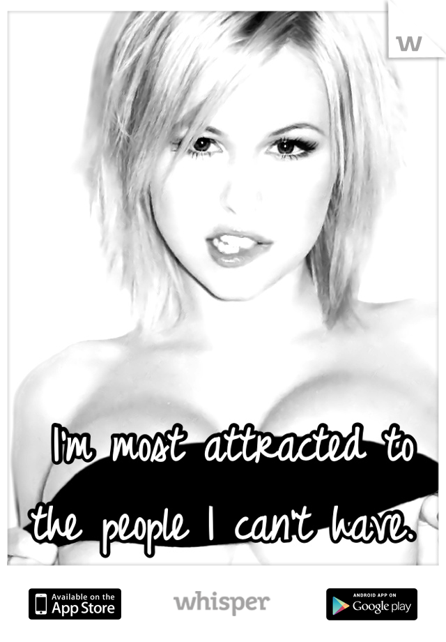  I'm most attracted to the people I can't have.