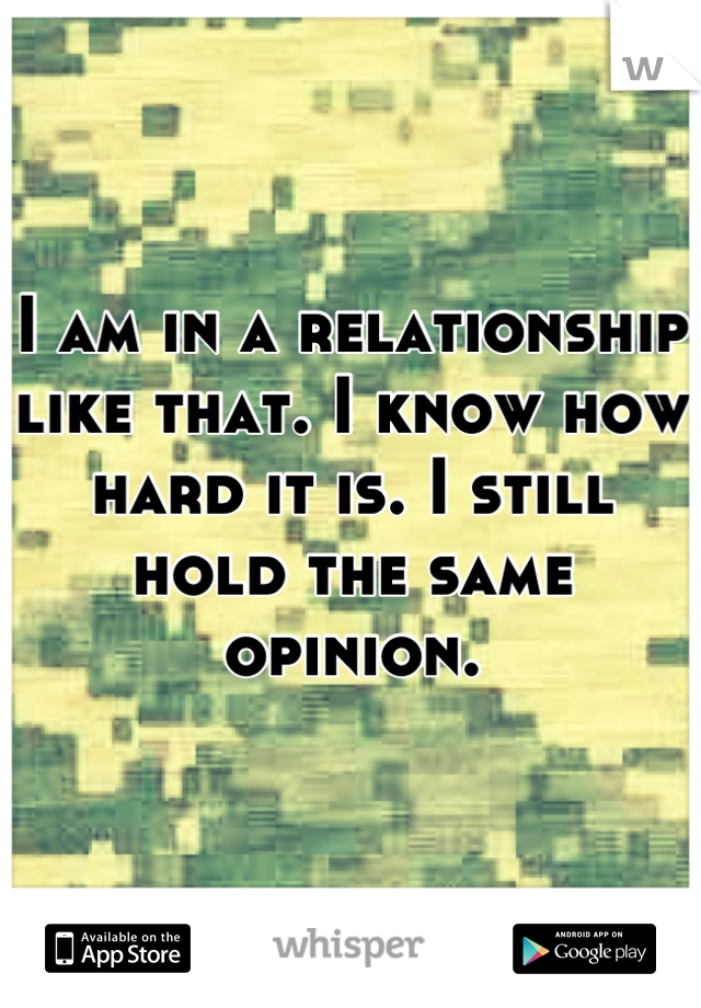 I am in a relationship like that. I know how hard it is. I still hold the same opinion.