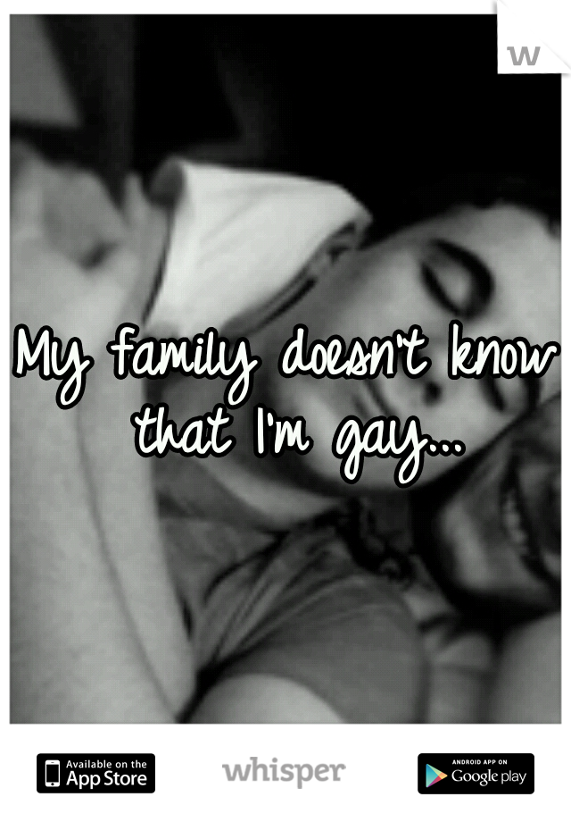 My family doesn't know that I'm gay...