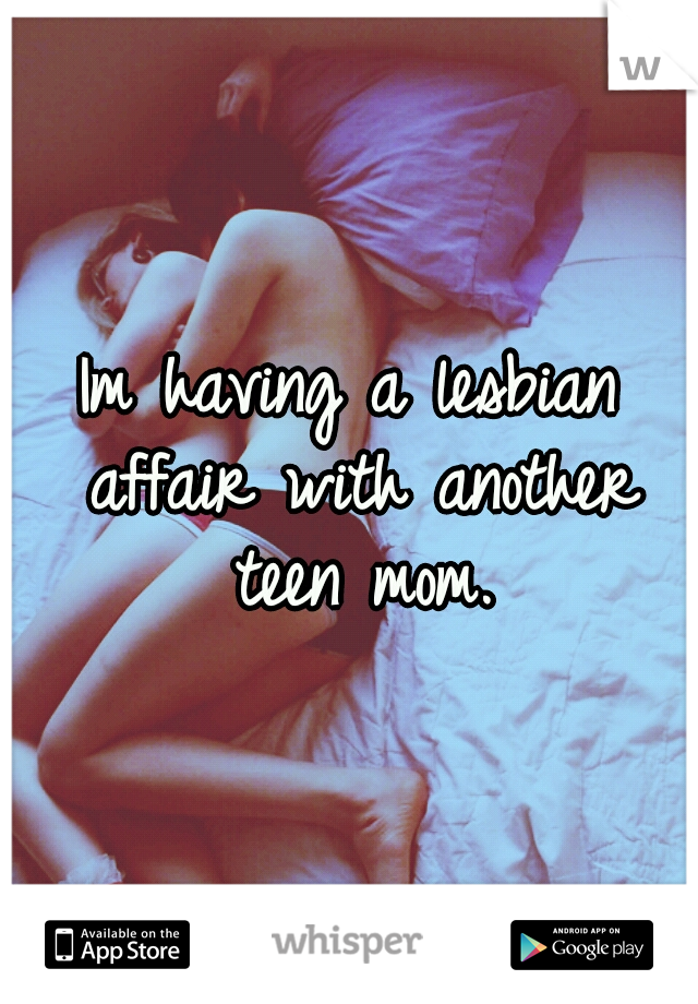 Im having a lesbian affair with another teen mom.