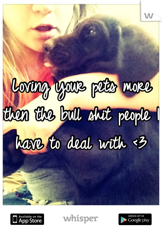 Loving your pets more then the bull shit people I have to deal with <3