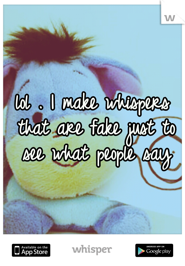 lol . I make whispers that are fake just to see what people say