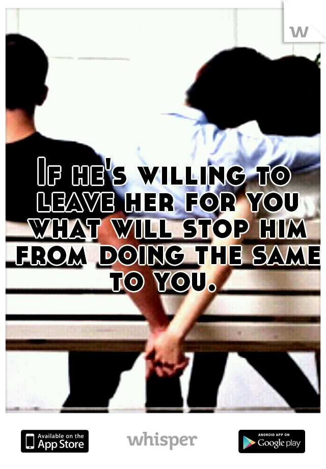 If he's willing to leave her for you what will stop him from doing the same to you. 