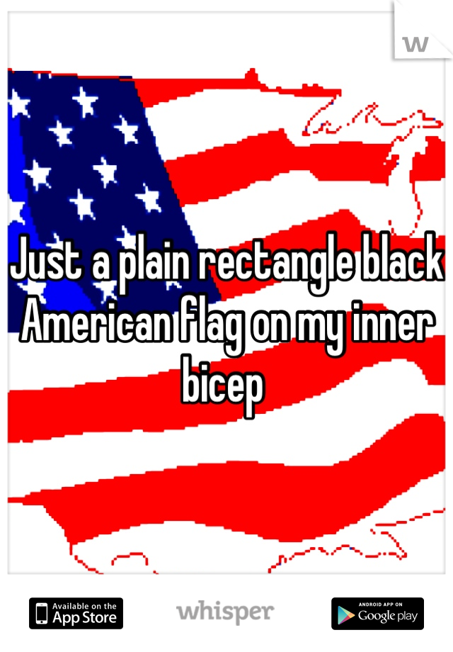 Just a plain rectangle black American flag on my inner bicep 