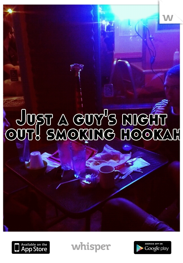 Just a guy's night out! smoking hookah!