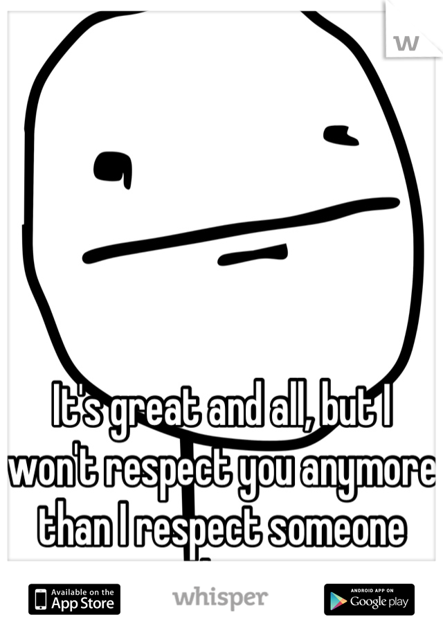 It's great and all, but I won't respect you anymore than I respect someone else. 