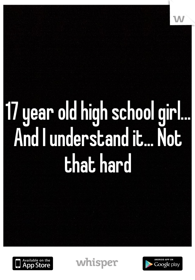 17 year old high school girl... And I understand it... Not that hard