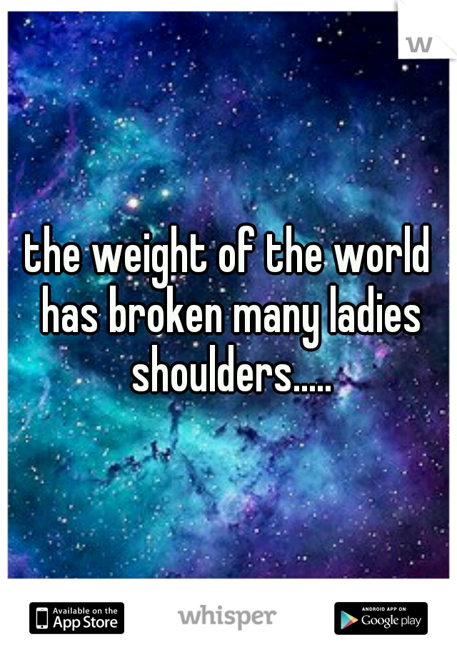 the weight of the world has broken many ladies shoulders.....