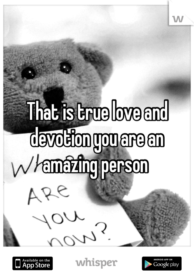 That is true love and devotion you are an amazing person 