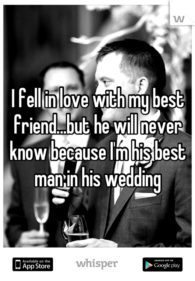 I fell in love with my best friend...but he will never know because I'm his best man in his wedding