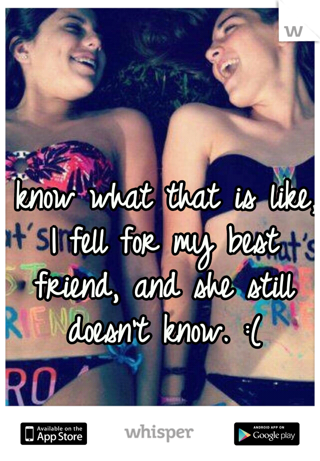 I know what that is like, I fell for my best friend, and she still doesn't know. :(