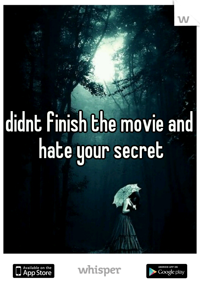 i didnt finish the movie and i hate your secret