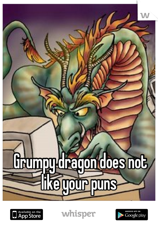 Grumpy dragon does not like your puns 