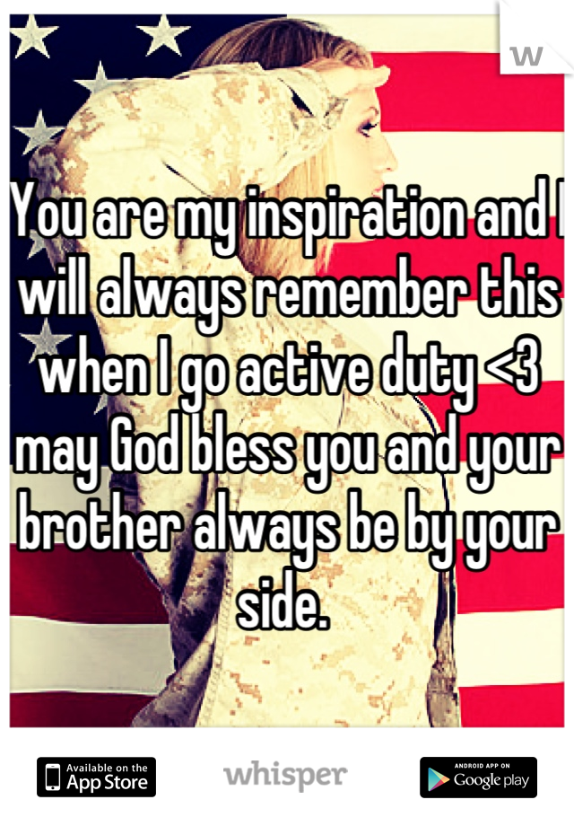You are my inspiration and I will always remember this when I go active duty <3 may God bless you and your brother always be by your side. 