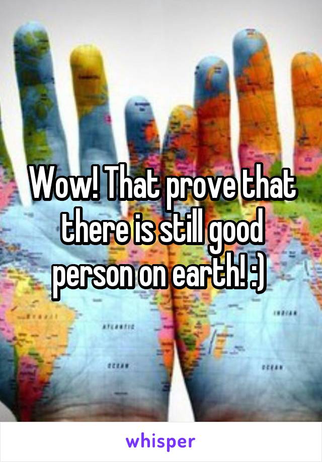 Wow! That prove that there is still good person on earth! :) 