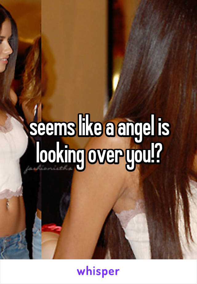 seems like a angel is looking over you!♥