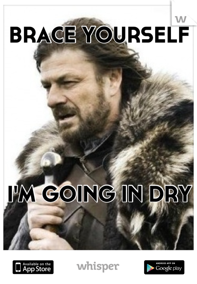 BRACE YOURSELF






I'M GOING IN DRY