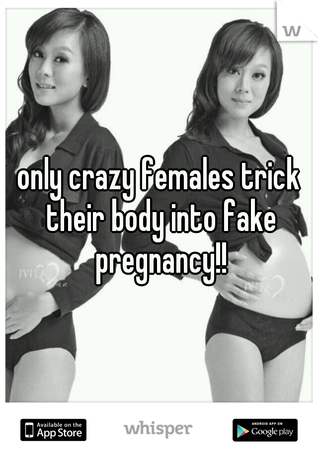 only crazy females trick their body into fake pregnancy!!