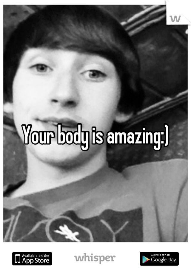 Your body is amazing:)