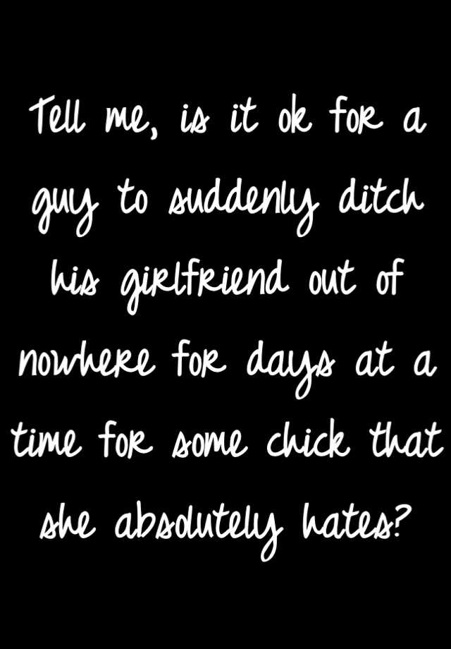 tell-me-is-it-ok-for-a-guy-to-suddenly-ditch-his-girlfriend-out-of