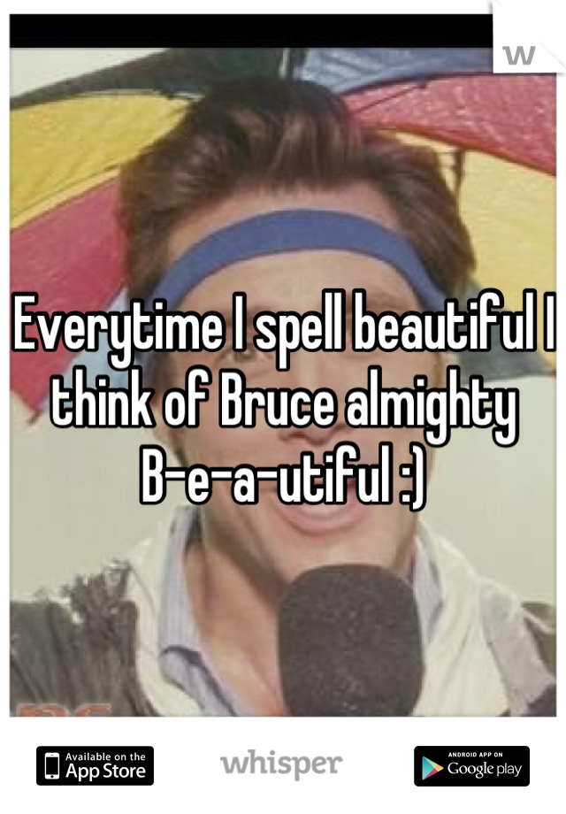 Everytime I spell beautiful I think of Bruce almighty
B-e-a-utiful :)