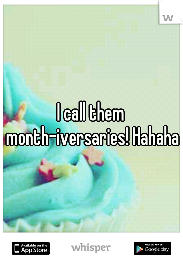 I call them month-iversaries! Hahaha