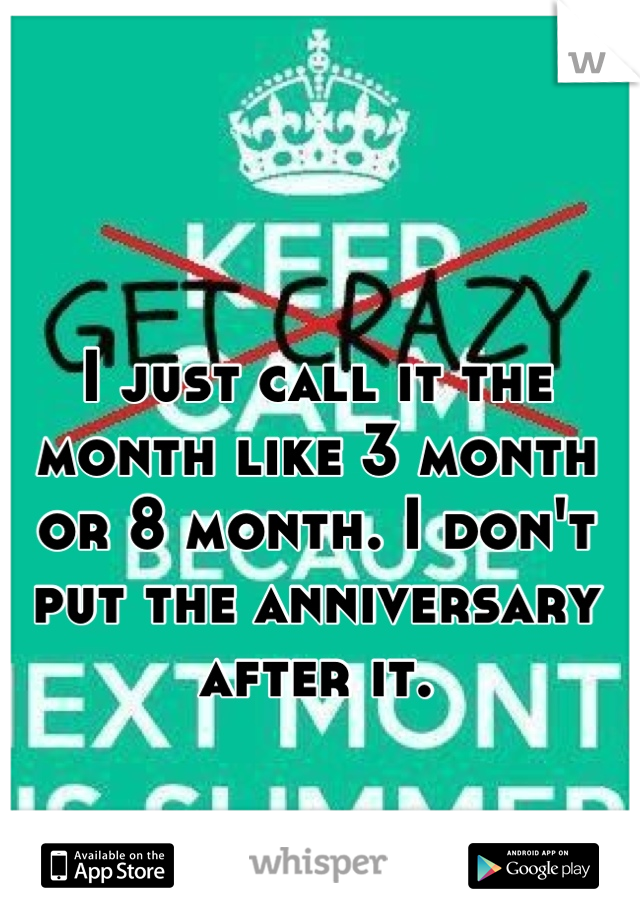 I just call it the month like 3 month or 8 month. I don't put the anniversary after it.
