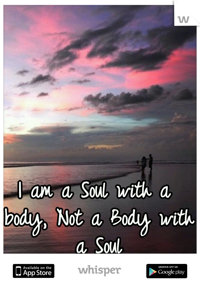 I am a Soul with a body, Not a Body with a Soul