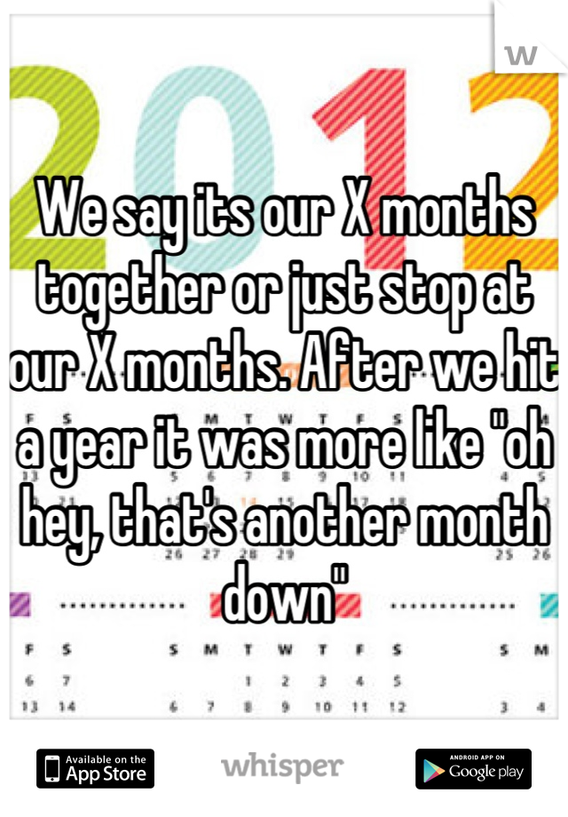 We say its our X months together or just stop at our X months. After we hit a year it was more like "oh hey, that's another month down"