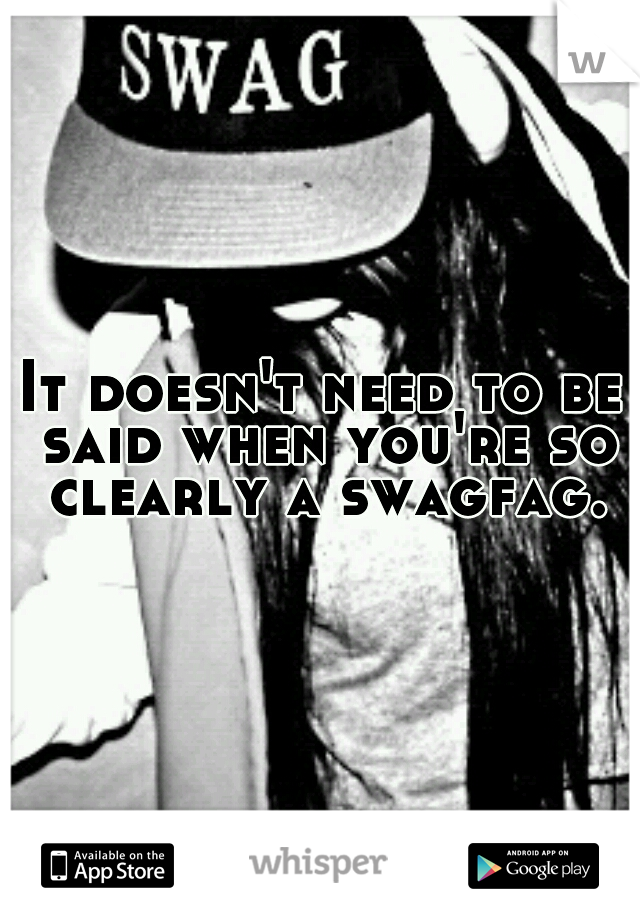 It doesn't need to be said when you're so clearly a swagfag.