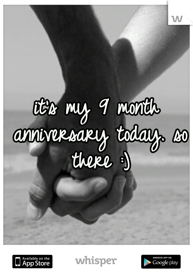 it's my 9 month anniversary today. so there :)