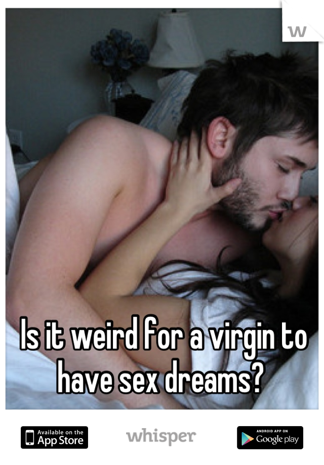 Is it weird for a virgin to have sex dreams? 