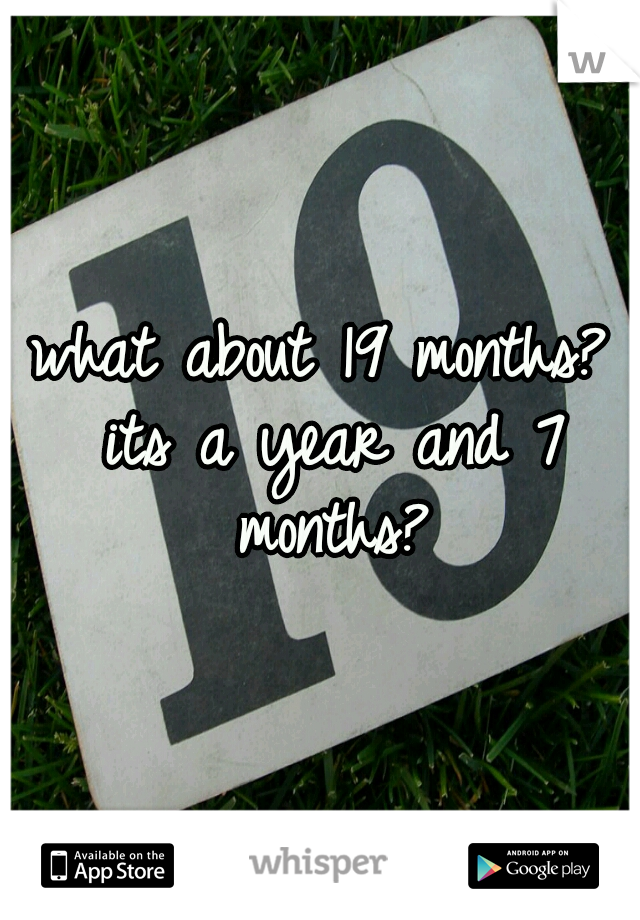 what about 19 months? its a year and 7 months?